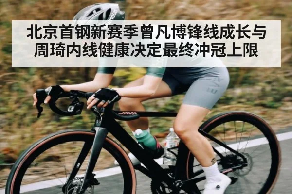 北京首钢新赛季曾凡博锋线成长与周琦内线健康决定最终冲冠上限