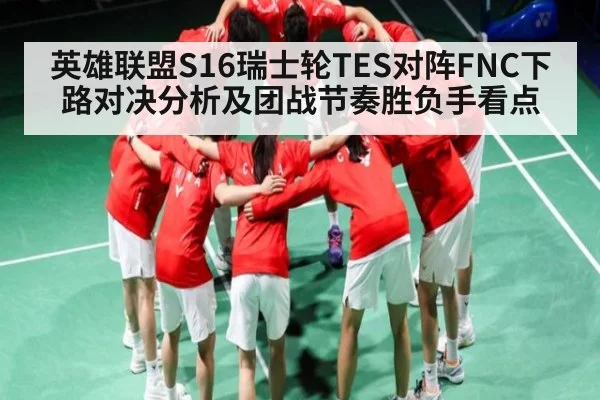 英雄联盟S16瑞士轮TES对阵FNC下路对决分析及团战节奏胜负手看点