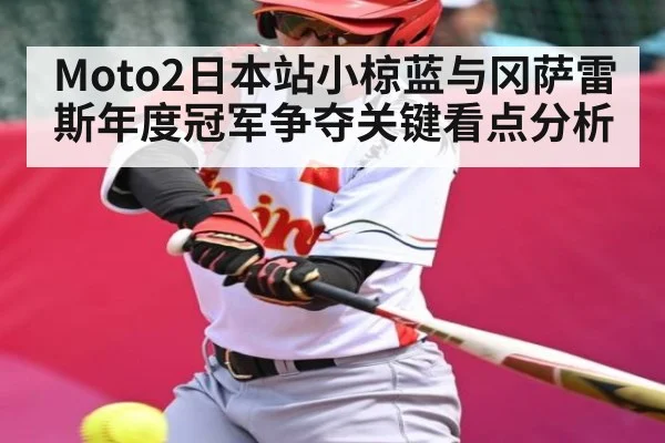 Moto2日本站小椋蓝与冈萨雷斯年度冠军争夺关键看点分析